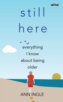 Ann Ingle - Still Here  : Everything I Know About Being Older - BRAND  NEW