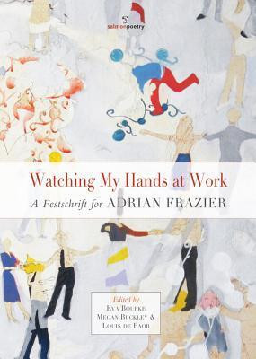 Eva Bourke / Watching My Hands at Work: A Festschift for Adrian Frazier (Salmon Poetry) (Unused)