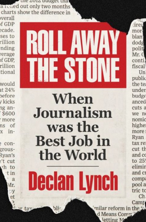 Declan Lynch - Roll Away the Stone : When Journalism was the Best Job in the World - BRAND NEW