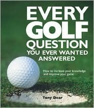 Tony Dear / Every Golf Question You Ever Wanted Answered (Hardback)