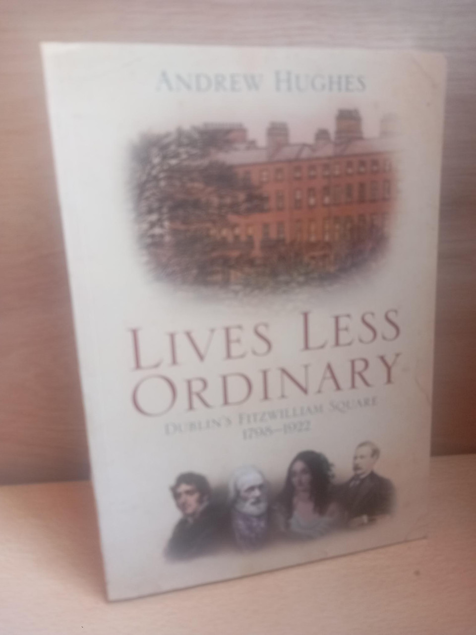 Andrew Hughes - Lives Less Ordinary : Dublin's Fitzwilliam Square 1798-1922 - PB