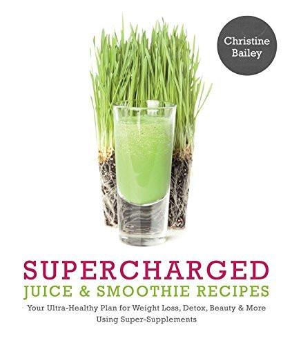 Christine Bailey / Supercharged Juice and Smoothie Recipes: Lose Weight * Feel Energized * Boost Immunity * Look Amazing (Coffee Table Book)