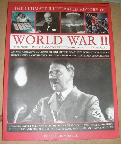 Donald Somervill / The Ultimate Illustrated History Of World War II: An Authoritative Account Of One Of The Deadliest Conflicts In Human History With Analysis Of Decisive Encounters And Landmark Engagements (Coffee Table Book)