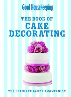 Good Housekeeping The Cake Decorating Book: The ultimate baker's companion (Coffee Table Book)