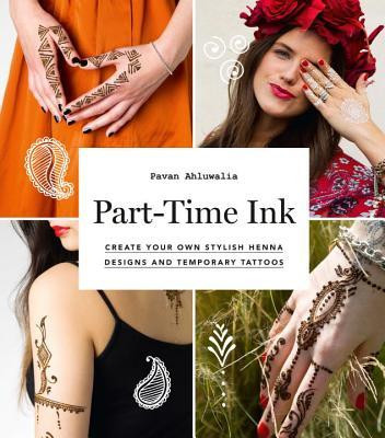 Pavan Ahluwalia / Part-Time Ink: Create Your Own Stylish Henna Designs and Temporary Tattoos (Coffee Table Book)