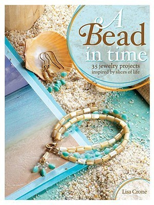 Lisa Crone / A Bead in Time: 35 Jewelry Projects Inspired by Slices of Life (Coffee Table Book)