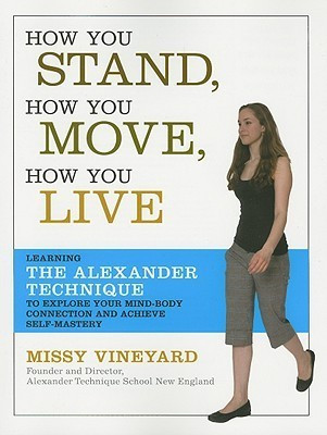 Missy Vineyard / How You Stand, How You Move, How You Live: Learning the Alexander Technique to Explore Your Mind-Body Connection and Achieve Self-Mastery (Coffee Table Book)
