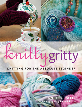 Aneeta Patel / Knitty Gritty: Knitting For The Absolute Beginner (Coffee Table Book)