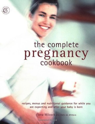 Fiona Wilcock / The Complete Pregnancy Cookbook : Recipes, Menu Plans, and Nutritional Information for Nine Months Plus of Healthy Eating (Coffee Table Book)