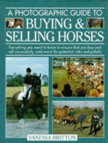 Vanessa Britton / A Photographic Guide to Buying & Selling Horses: All the Information You Will Need to Ensure That You Buy and Sell Successfully, and How to Spot the Potential Risks and Pitfalls (Coffee Table Book)