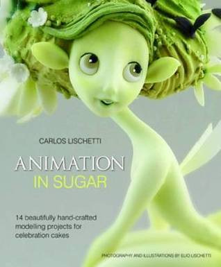 Carlos Lischetti / Animation in Sugar: 14 Beautifully Hand-crafted Modelling Projects for Celebration Cakes (Coffee Table Book)