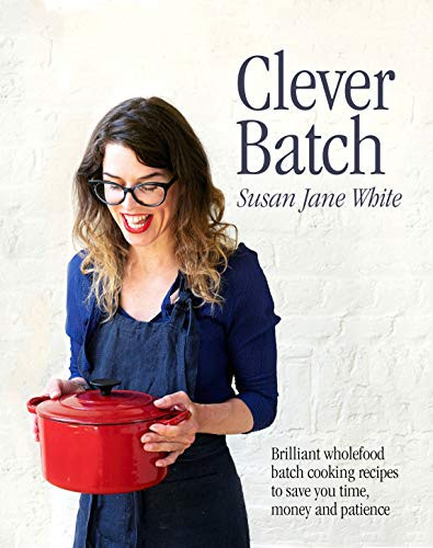 Susan Jane White / Clever Batch: Brilliant wholefood batch-cooking recipes to save you time, money and patience (Coffee Table Book)