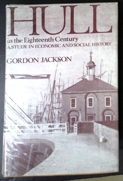Gordon Jackson - Hull in the Eighteenth Century : A Study in Economic and Social History (University of Hull Publications)