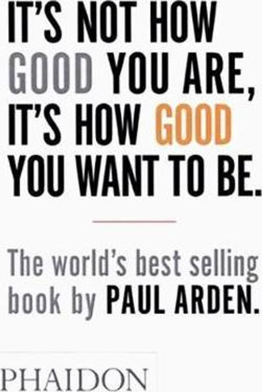 Paul Arden / It's Not How Good You Are, It's How Good You Want to Be
