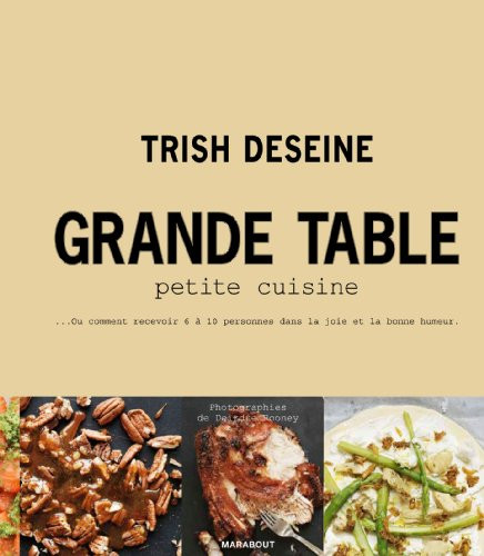 Trish Deseine / Grande table, petite cuisine: Ou comment recevoir 6 a 10 personnes dans la joie et la bonne humeur (Coffee Table Book)