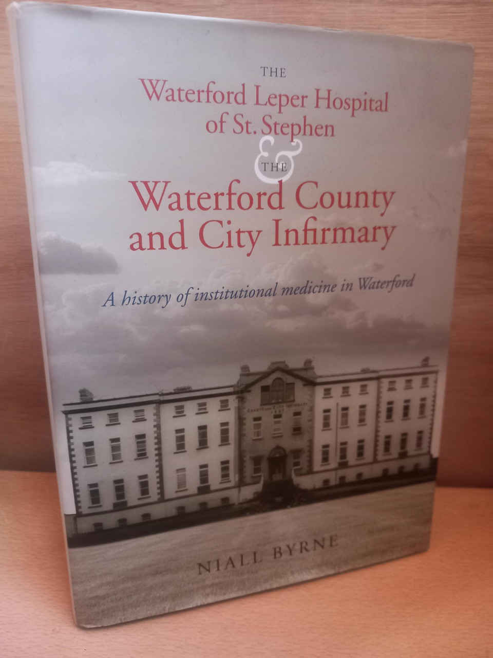 Niall Byrne - The Waterford Leper Hospital of St. Stephen & the Waterford County and City Infirmary: A History of Institutional Medicine in Waterford - HB - 2011