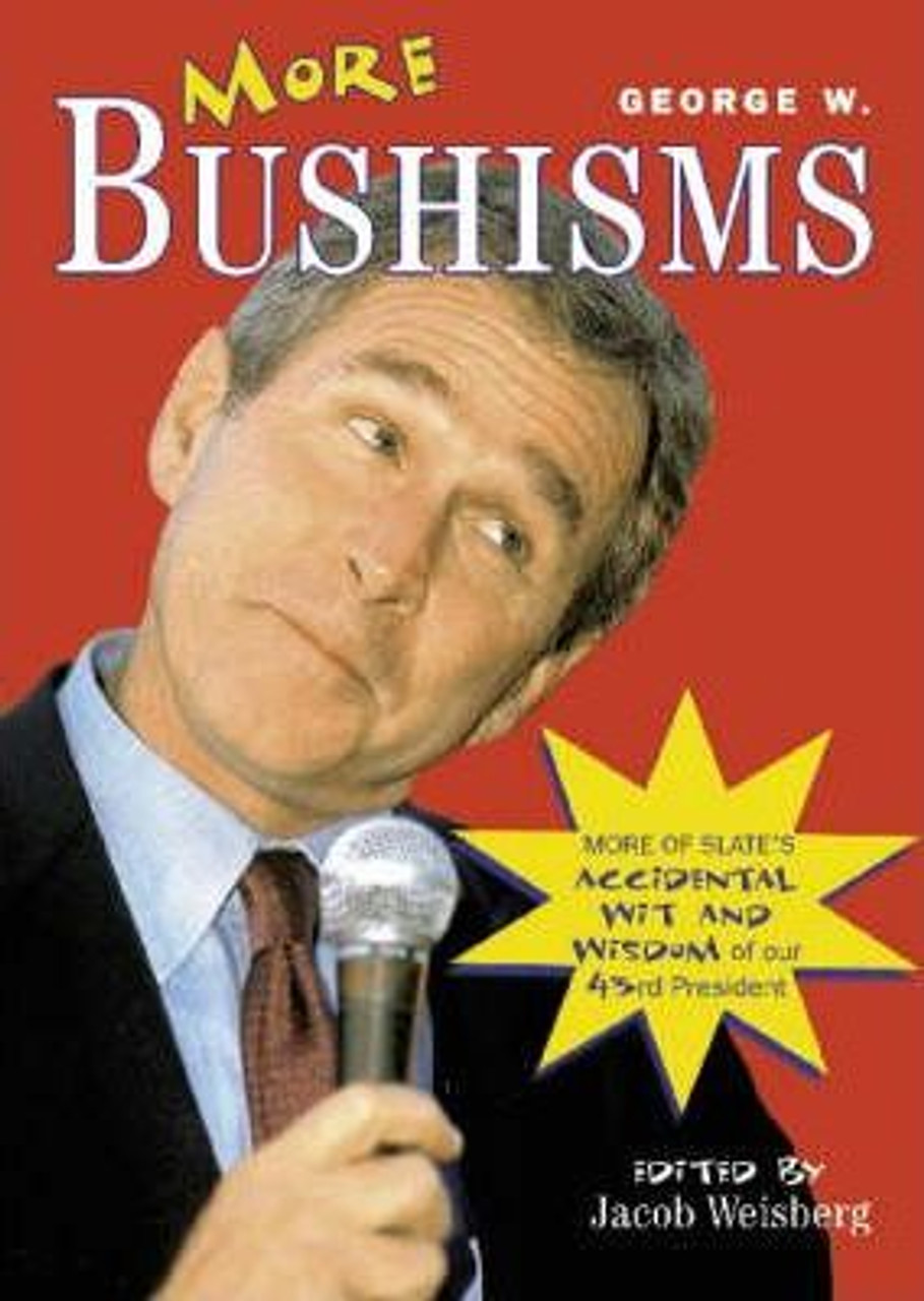 Jacob Weisberg / More George W. Bushisms : More Verbal Contortions from America's 43rd President