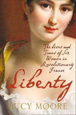 Lucy Moore / Liberty : The Lives and Times of Six Women in Revolutionary France