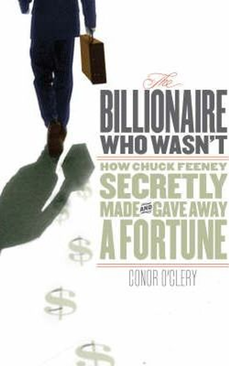 Conor O'Clery / The Billionaire Who Wasn't : How Chuck Feeney Secretly Made and Gave Away a Fortune (Hardback)