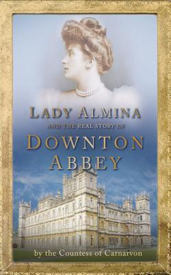 Countess Carnarvon / Lady Almina and the Real Downton Abbey : The Lost Legacy of Highclere Castle (Large Paperback)