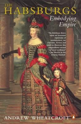 Andrew Wheatcroft / The Habsburgs : Embodying Empire