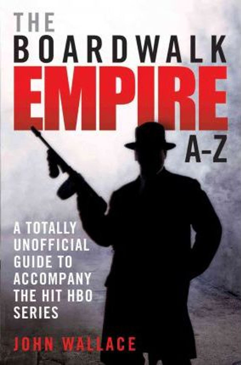 John Wallace / Boardwalk Empire A-Z : The Totally Unofficial Guide to Accompany the Hit HBO Series