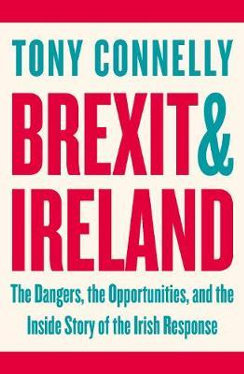 Tony Connelly / Brexit and Ireland : The Dangers, the Opportunities, and the Inside Story of the Irish Response (Large Paperback)