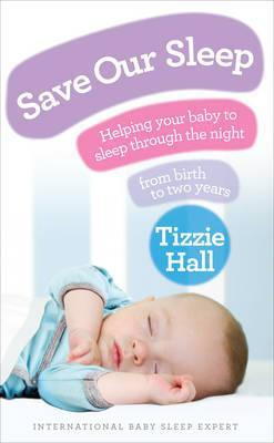 Tizzie Hall / Save Our Sleep : Helping your baby to sleep through the night, from birth to two years (Large Paperback)