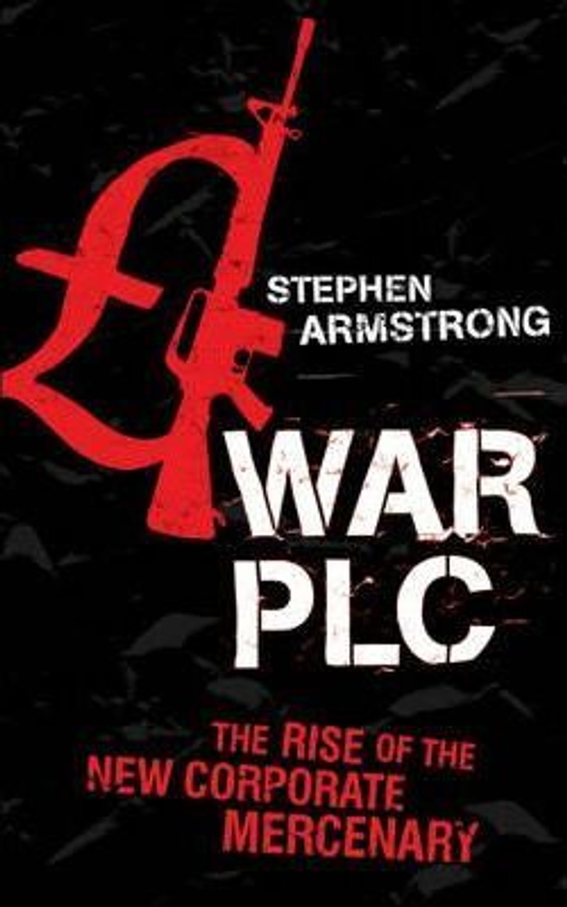 Stephen Armstrong / War PLC : The Rise of the New Corporate Mercenary (Large Paperback)