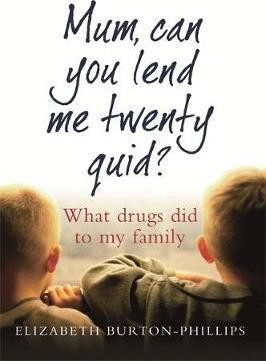 Elizabeth Burton-Phillis / Mum, Can You Lend Me Twenty Quid? : What drugs did to my family