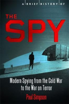 Paul Simpson / A Brief History of the Spy : Modern Spying from the Cold War to the War on Terror