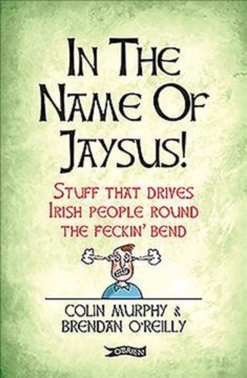Brendan O'Reilly / In The Name of Jaysus! : Stuff That Drives Irish People Round the Feckin' Bend