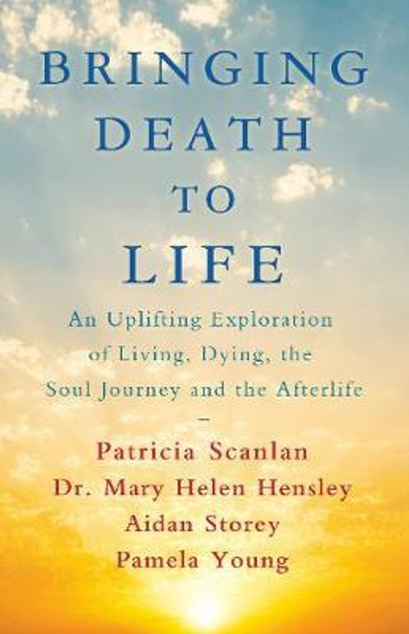 Patricia Scanlan / Bringing Death to Life : An Uplifting Exploration of Living Dying the Soul Journey and the Afterlife