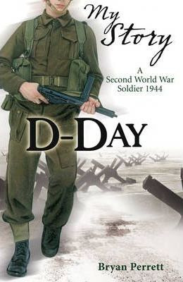 Bryan Perrett / My Story D Day : A Second World War Soldier, 1944