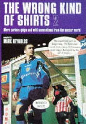 Mark Reynolds / The Wrong Kind of Shirts: Bk. 2 : More Curious Quips and Wild Accusations from the Soccer World