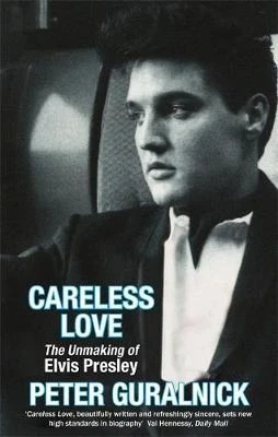 Peter Guralnick / Careless Love : The Unmaking of Elvis Presley