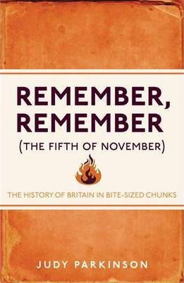 Judy Parkinson / Remember, Remember (The Fifth of November) : The History of Britain in Bite-Sized Chunks