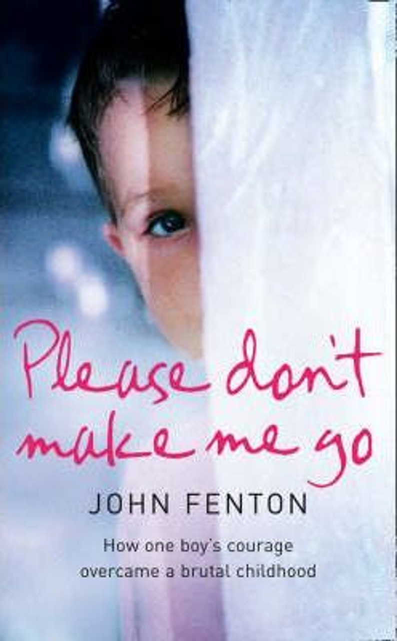 John Fenton / Please Don't Make Me Go : How One Boy's Courage Overcame a Brutal Childhood (Large Paperback)
