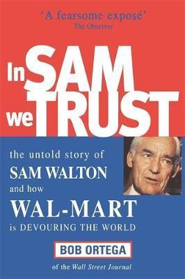 Bob Ortega / In Sam We Trust : The Untold Story of Sam Walton and How Wal-Mart is Devouring the World (Large Paperback)