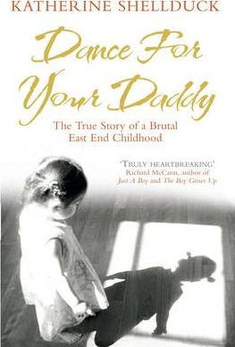 Katherine Shellduck / Dance for your Daddy : The True Story of a Brutal East End Childhood