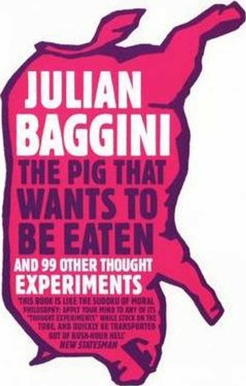 Julian Baggini / The Pig That Wants To Be Eaten : And 99 Other Thought Experiments