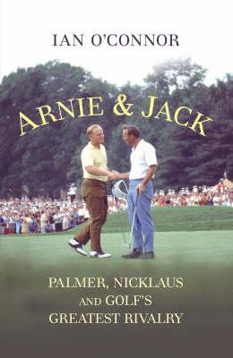 Ian O'Connor / Arnie & Jack : Palmer Nicklaus and Golf's Greatest Rivalry (Hardback)