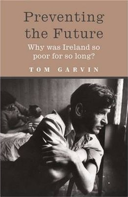 Tom Garvin / Preventing the Future : Why was Ireland so poor for so long?