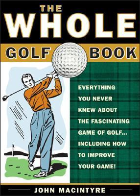 John Macintyre / The Whole Golf Book : Little-Known Facts, Top Flight Tips, and Fascinating Lore for the Golf Addict