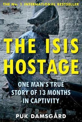 Puk Damsgard / The ISIS Hostage : One Man's True Story of 13 Months in Captivity
