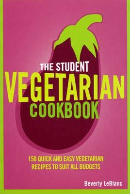 Beverly Le Blanc / The Student Vegetarian Cookbook : 150 Quick and Easy Vegetarian Recipes to Suit All Budgets