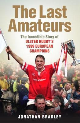 Jonathan Bradley / The Last Amateurs : The Incredible Story of Ulster Rugby's 1999 European Champions