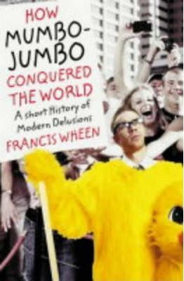Francis Wheen / How Mumbo-jumbo Conquered the World : A Short History of Modern Delusions (Hardback)