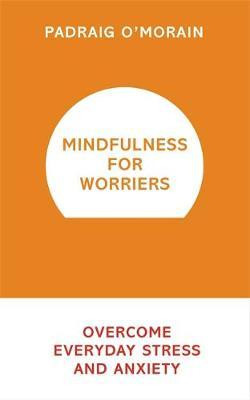 Padraig O'Morain / Mindfulness for Worriers : Overcome Everyday Stress and Anxiety