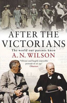 A.N. Wilson / After The Victorians : The World Our Parents Knew